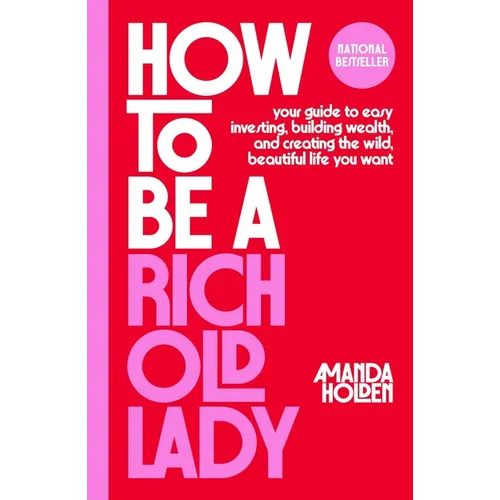 How to Be a Rich Old Lady: Your Guide to Easy Investing, Building Wealth, and Creating the Wild, Beautiful Life You Want