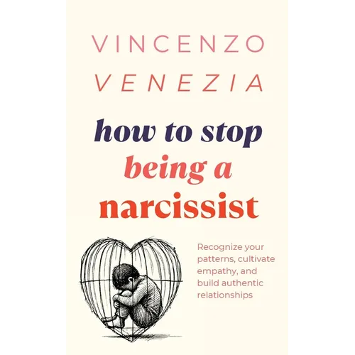 How to Stop Being a Narcissist: Recognize your patterns, cultivate empathy, and build authentic relationships