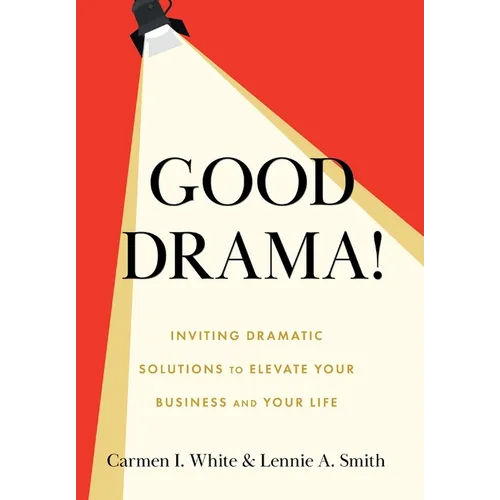 Good Drama!: Inviting Dramatic Solutions to Elevate Your Business and Your Life