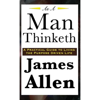 As A Man Thinketh: A Classic Essay on Thought, Character, and Self-Mastery