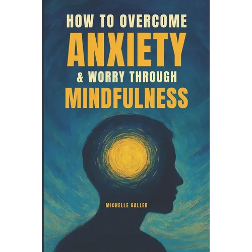 How To Overcome Anxiety & Worry Through Mindfulness