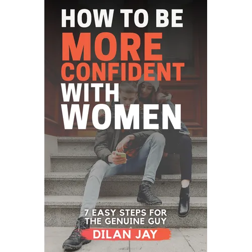 How to Be More Confident with Women: 7 Easy Steps for the Genuine Guy