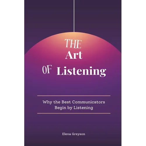 The Art of Listening: Why the Best Communicators Begin by Listening