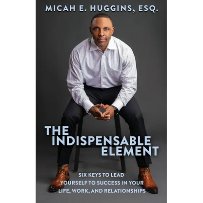 The Indispensable Element: Six Keys to Lead Yourself to Success in Your Life, Work, and Relationships