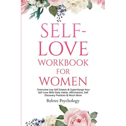 Self-Love Workbook for Women: Overcome Low Self Esteem & Supercharge Your Self-Love With Daily Habits, Affirmations, Self Discovery Practices & Much M