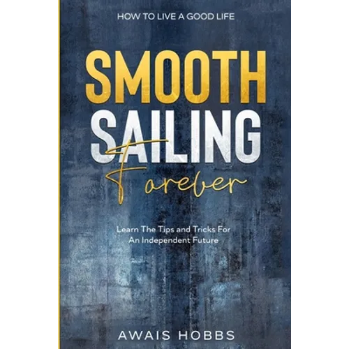 How To Live A Good Life: Smooth Sailing Forever - Learn The Tips and Tricks For An Independent Future