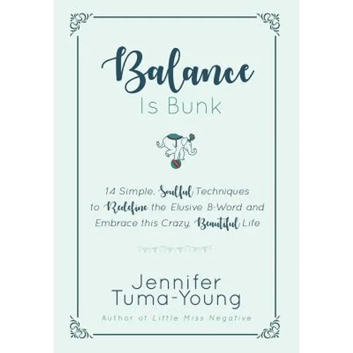 Balance is Bunk: 14 Simple, Soulful Techniques to Redefine the Elusive B-Word and Embrace this Crazy, Beautiful Life