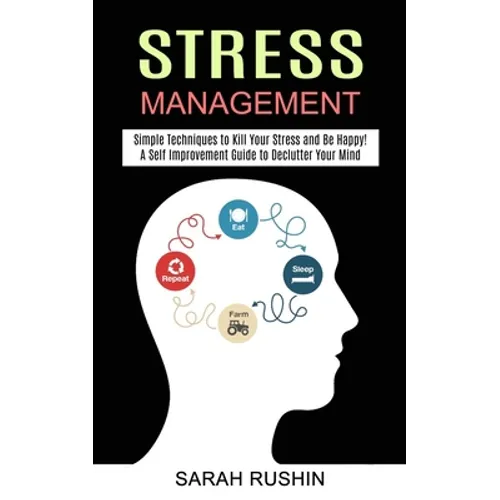 Stress Management: Simple Techniques to Kill Your Stress and Be Happy! (A Self Improvement Guide to Declutter Your Mind)