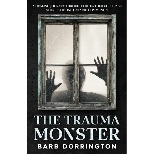 The Trauma Monster: A Healing Journey Through The Untold Cold Case Stories of One Ontario Community
