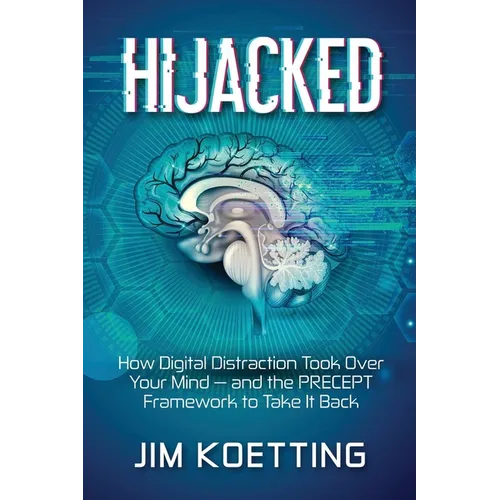 Hijacked: How Digital Distraction Took Over Your Mind and the PRECEPT Framework to Take It Back
