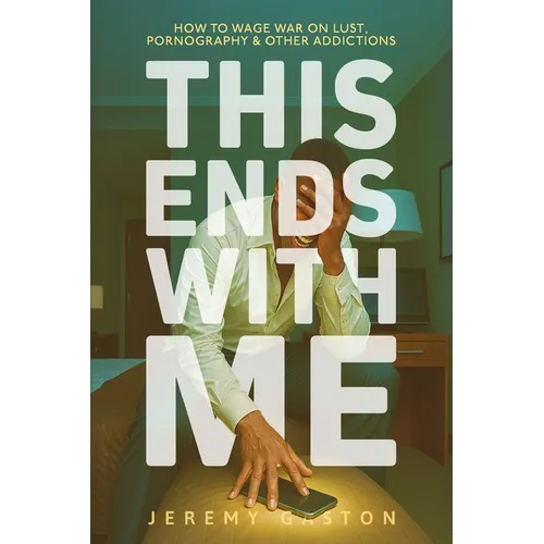 This Ends With Me: How to Wage War on Lust, Pornography, and Other Addictions