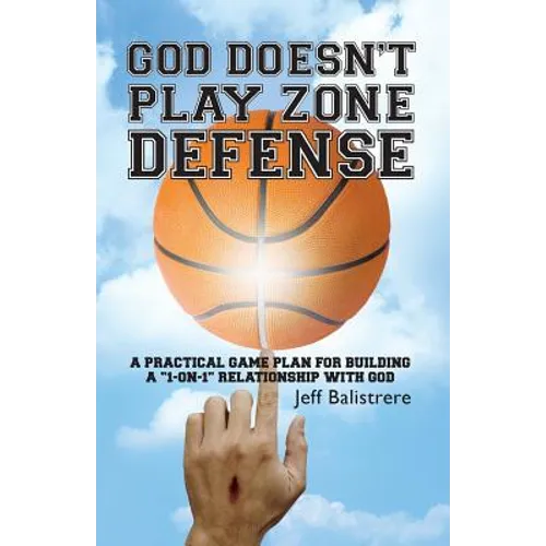 God Doesn't Play Zone Defense: A Practical Game Plan For Building a "1-on-1" Relationship with God