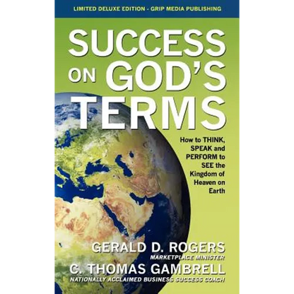 Success on God's Terms: How to THINK, SPEAK and PERFORM to SEE the Kingdom of Heaven on Earth