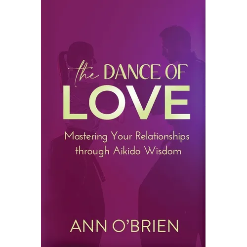 The Dance of Love: Mastering Your Relationships through Aikido Wisdom