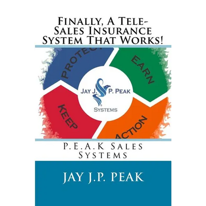 Finally, A Tele-Sales Insurance System That Works!: P.E.A.K Sales Systems