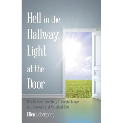 Hell in the Hallway, Light at the Door: How to Move Gracefully Through Change into Renewed and Abundant Life - Paperback