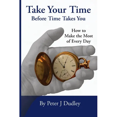 Take Your Time Before Time Takes You: How to Make the Most of Every Day