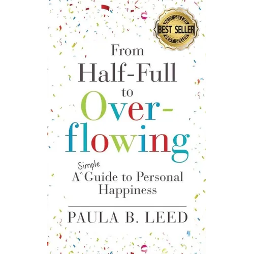 From Half-Full to Overflowing: A Simple Guide to Personal Happiness - Paperback