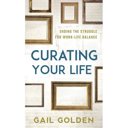 Curating Your Life: Ending the Struggle for Work-Life Balance