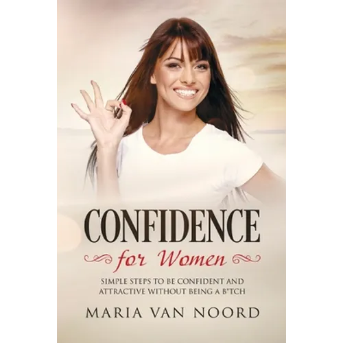 Confidence for Women: Simple Steps to be Confident and Attractive without Being a B*tch