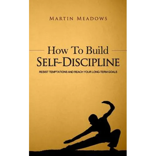 How to Build Self-Discipline: Resist Temptations and Reach Your Long-Term Goals
