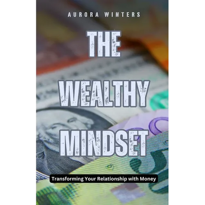 The Wealthy Mindset: Transforming Your Relationship with Money