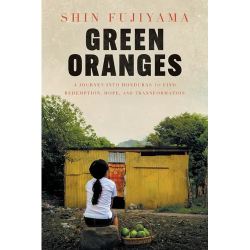 Green Oranges: A Journey into Honduras to Find Redemption, Hope, and Transformation