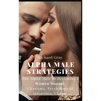 Alpha Male Strategies: The Alpha Male to becoming a women magnet.Charisma, Psychology of Attraction, Charm. - Hardcover