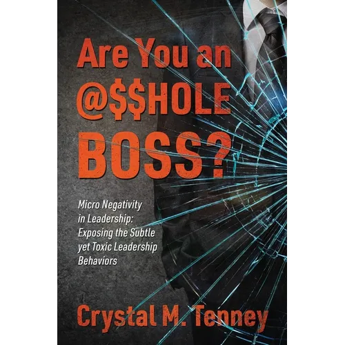 Are You an @$$HOLE Boss? Micro Negativity in Leadership: Exposing the Subtle yet Toxic Leadership Behaviors