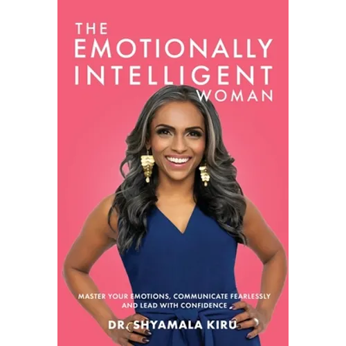 The Emotionally Intelligent Woman: Master Your Emotions, Communicate Fearlessly and Lead With Confidence