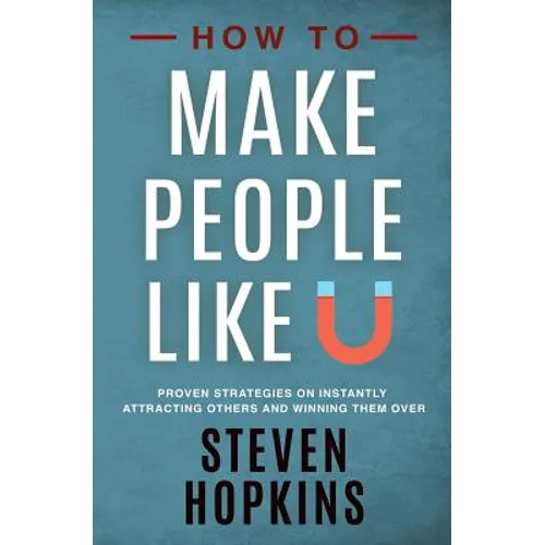 How to Make People Like You: Proven Strategies on Instantly Attracting Others and Winning Them Over
