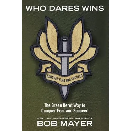 Who Dares Wins: The Green Beret Way to Conquer Fear and Succeed