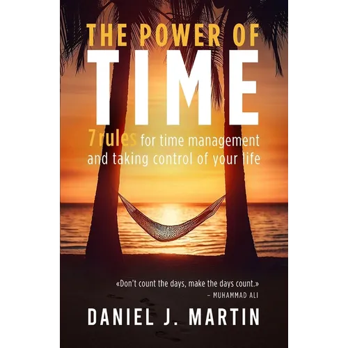 The power of time: 7 rules for time management and taking control of your life