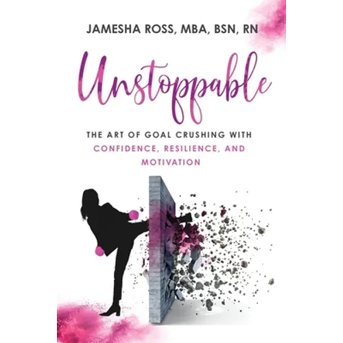 Unstoppable: The Art of Goal Crushing with Confidence, Resilience, and Motivation