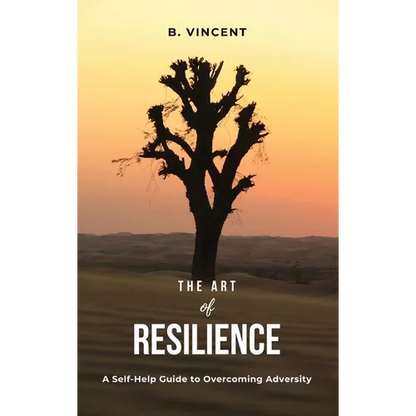 The Art of Resilience: A Self-Help Guide to Overcoming Adversity