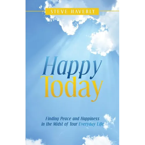 Happy Today: Finding Peace and Happiness in the Midst of Your Everyday Life