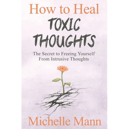 How to Heal Toxic Thoughts & Stop Negative Thinking: The Secret to Freeing Yourself from Intrusive Thoughts - Paperback