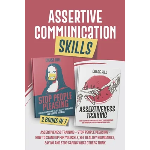 Assertive Communication Skills: 2 Books in 1: Assertiveness Training + Stop People Pleasing - How to Stand Up for Yourself, Set Healthy Boundaries, Sa