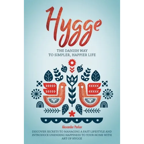 Hygge: The Danish Way To Simpler, Happier Life. Discover Secrets To Managing A Fast Lifestyle And Introduce Unending Happines