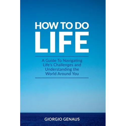 How To Do Life: A Guide To Navigating Life's Challenges and Understanding the World Around You