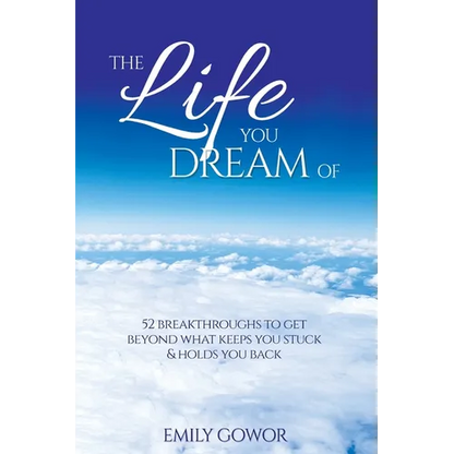 The Life You Dream Of: 52 Breakthroughs To Get Beyond What Keeps You Stuck & Holds You Back