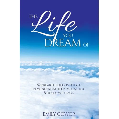 The Life You Dream Of: 52 Breakthroughs To Get Beyond What Keeps You Stuck & Holds You Back - Paperback