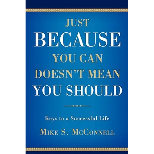 Just Because You Can Doesn't Mean You Should: Keys to a Successful Life