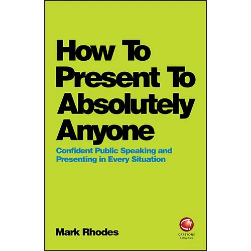 How to Present to Absolutely Anyone: Confident Public Speaking and Presenting in Every Situation