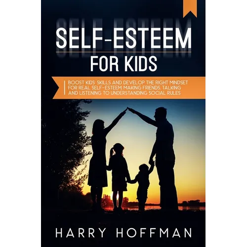 Self-Esteem For Kids: Boost Kids' Skills and Develop the Right Mindset for Real Self-Esteem, Making Friends, Talking and Listening to Unders