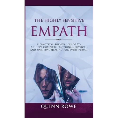 The Highly Sensitive Empath: A Practical Survival Guide To Achieve Complete Emotional, Physical, And Spiritual Healing For Every Person