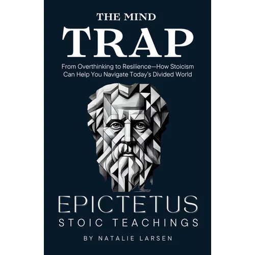 The Mind Trap: The Mind Trap From Overthinking to Resilience-How Stoicism Can Help You Navigate Today's Divided World