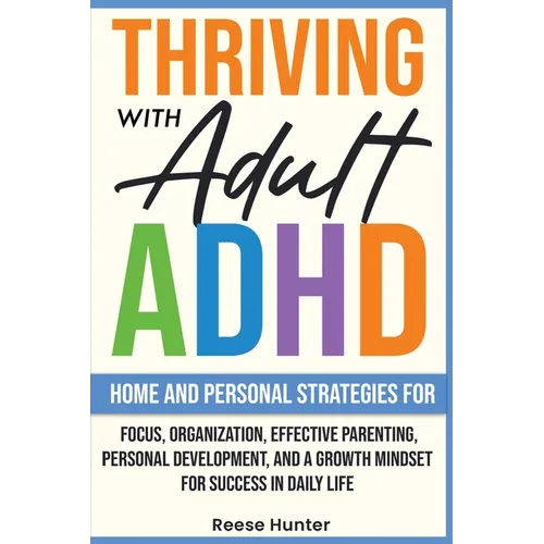 Thriving with Adult ADHD: Home and Personal Strategies for Focus, Organization, Effective Parenting, Personal Development, and a Growth Mindset for Su