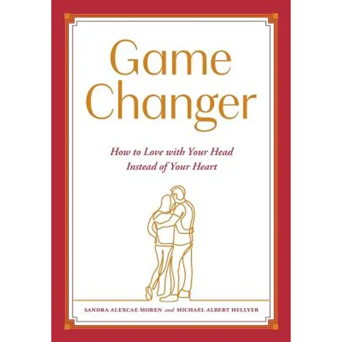 Game Changer: How to Love with Your Head Instead of Your Heart