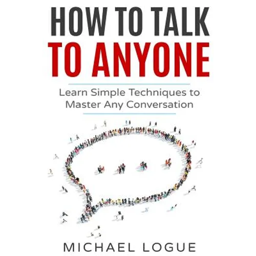 How To Talk To Anyone: Learn Simple Techniques To Master Any Conversation